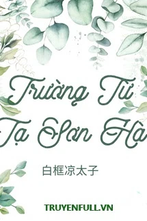 [Truyện Chữ] - Trường Từ Tạ Sơn Hà