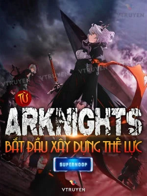 [Truyện Chữ] - Từ Arknights Bắt Đầu Xây Dựng Thế Lực