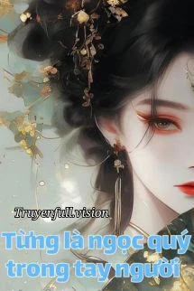 [Truyện Chữ] - Từng Là Ngọc Quý Trong Tay Người