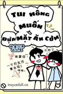 [Truyện Chữ] - Tui Hông Muốn Dựa Mặt Ăn Cơm