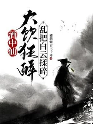 [Truyện Chữ] - Tửu Trung Tiên: Đại Ẩm Cuồng Say, Loạn Đem Bạch Vân Vò Nát