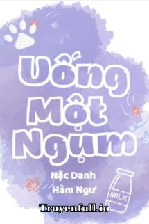 [Truyện Chữ] - Uống Một Ngụm - Nặc Danh Hàm Ngư