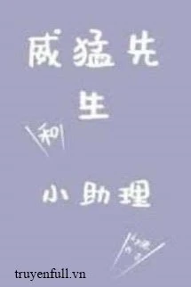 [Truyện Chữ] - Uy Mãnh Tiên Sinh Và Tiểu Trợ Lý