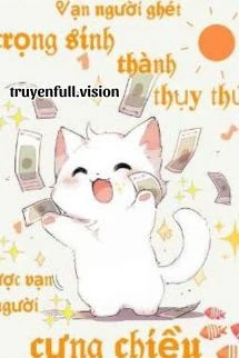 [Truyện Chữ] - Vạn Người Ghét Trọng Sinh Thành Thụy Thú Được Vạn Người Cưng Chiều