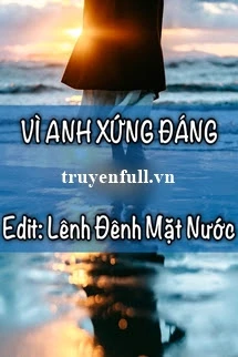 [Truyện Chữ] - Vì Anh Xứng Đáng