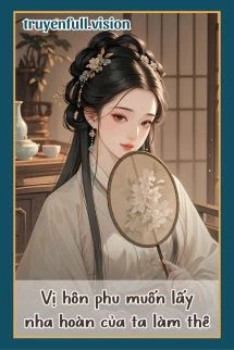 [Truyện Chữ] - Vị Hôn Phu Muốn Lấy Nha Hoàn Của Ta Làm Thê