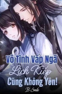 [Truyện Chữ] - Vô Tình Vấp Ngã, Lịch Kiếp Cũng Không Yên!