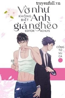 [Truyện Chữ] - Vờ Như Không Biết Anh Giả Nghèo