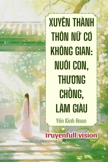 [Truyện Chữ] - Xuyên Thành Thôn Nữ Có Không Gian: Nuôi Con, Thương Chồng, Làm Giàu