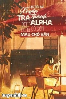 [Truyện Chữ] - Xuyên Thành Tra A Bên Trong Cổ Sớm Máu Chó Văn