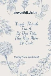 [Truyện Chữ] - Xuyên Thành Tra A Bị Đại Tiểu Thư Hào Môn Ép Cưới