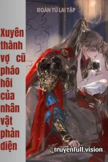 [Truyện Chữ] - Xuyên Thành Vợ Cũ Pháo Hôi Của Nhân Vật Phản Diện