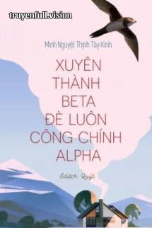 [Truyện Chữ] - Xuyên Thành Beta Đè Luôn Công Chính Alpha