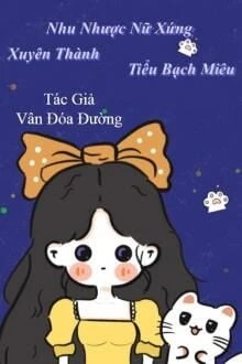 [Truyện Chữ] - Xuyên Thành Nhu Nhược Nữ Xứng Tiểu Bạch Miêu