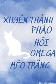 [Truyện Chữ] - Xuyên Thành Pháo Hôi Omega Mèo Trắng