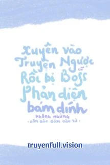 [Truyện Chữ] - Xuyên Vào Truyện Ngược Cũ Rồi Bị Boss Phản Diện Bám Dính Không Ngừng