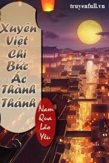 [Truyện Chữ] - Xuyên Việt Chi Bức Ác Thành Thánh