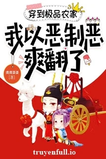 [Truyện Chữ] - Xuyên Đến Cực Phẩm Nông Gia, Ta Lấy Ác Chế Ác Thật Sảng Khoái