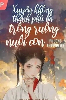 [Truyện Chữ] - Xuyên Không Thành Phú Bà: Trồng Ruộng Và Nuôi Con