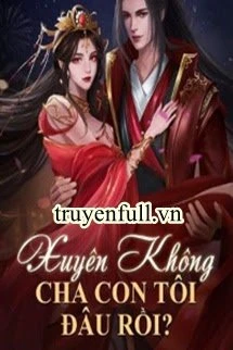 [Truyện Chữ] - Xuyên Không: Cha Con Tôi Đâu Rồi?