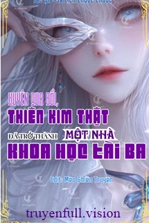 [Truyện Chữ] - Xuyên Qua Rồi, Thiên Kim Thật Đã Trở Thành Một Nhà Khoa Học Tài Ba