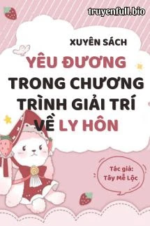 [Truyện Chữ] - Xuyên Sách: Yêu Đương Trong Chương Trình Giải Trí Về Ly Hôn