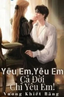 [Truyện Chữ] - Yêu Em, Yêu Em, Cả Đời Chỉ Yêu Em!
