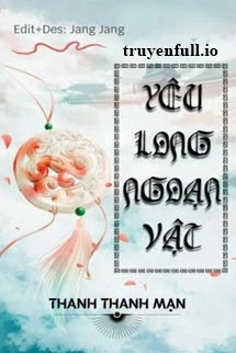 [Truyện Chữ] - Yêu Long Ngoạn Vật - Thanh Thanh Mạn