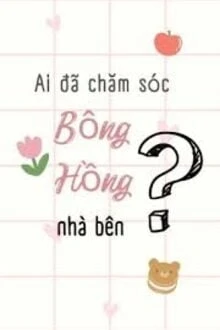 [Truyện Chữ] - Ai Đã Chăm Sóc Bông Hồng Nhà Bên?