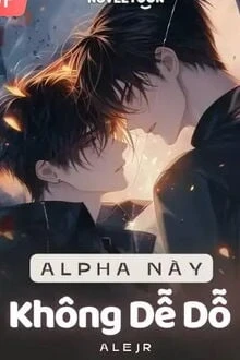 [Truyện Chữ] - Alpha Này Không Dễ Dỗ