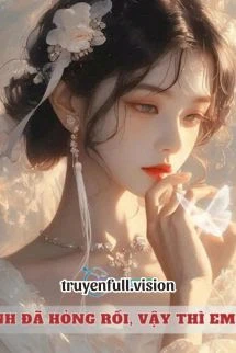 [Truyện Chữ] - Anh Đã Hỏng Rồi, Vậy Thì Em Đi