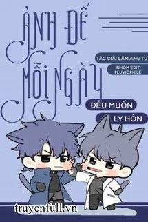 [Truyện Chữ] - Ảnh Đế Mỗi Ngày Đều Muốn Ly Hôn