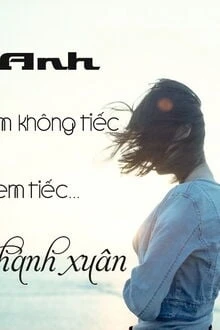 [Truyện Chữ] - Anh, Em Không Tiếc, Em Tiếc Thanh Xuân
