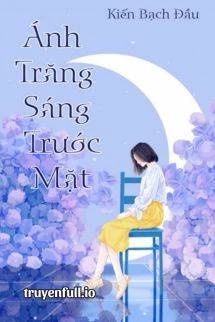 [Truyện Chữ] - Ánh Trăng Sáng Trước Mặt - Kiến Bạch Đầu