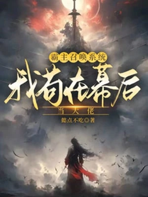 [Truyện Chữ] - Bá Chủ Hệ Triệu Hoán Thống, Ta Cẩu Tại Phía Sau Màn Đương Đại Lão