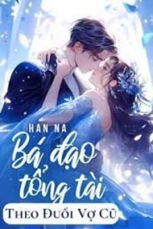 [Truyện Chữ] - Bá Đạo Tổng Tài Theo Đuổi Vợ Cũ