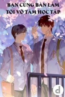 [Truyện Chữ] - Bạn Cùng Bàn Làm Tôi Vô Tâm Học Tập