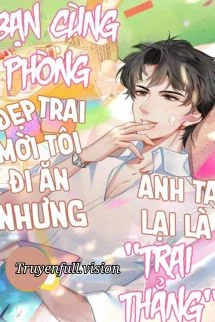 [Truyện Chữ] - Bạn Cùng Phòng Đẹp Trai Mời Tôi Đi Ăn Nhưng Anh Ta Lại Là "Trai Thẳng"