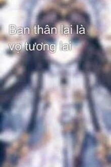 [Truyện Chữ] - Bạn Thân Là Vợ Tương Lai