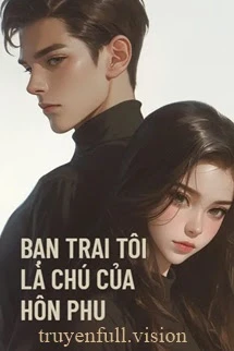 [Truyện Chữ] - Bạn Trai Tôi Là Chú Nhỏ Của Hôn Phu