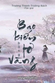 [Truyện Chữ] - Bao Kiếm Bằng Tơ Vàng - Trường Thanh Trường Bạch