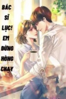 [Truyện Chữ] - Bác Sĩ Lục! Em Đừng Hòng Chạy
