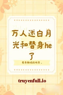 [Truyện Chữ] - Bạch Nguyệt Quang Vạn Nhân Mê HE Với Thế Thân Rồi!