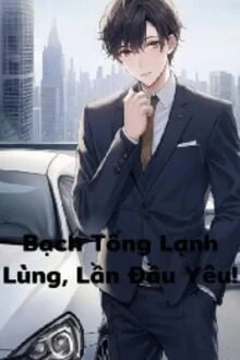 [Truyện Chữ] - Bạch Tổng Lạnh Lùng, Lần Đầu Yêu!