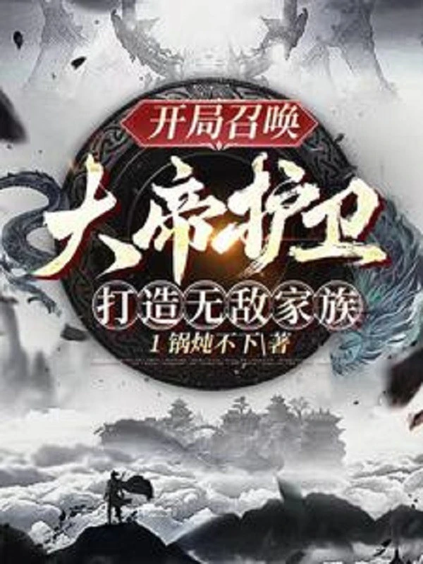 [Truyện Chữ] - Bắt Đầu Triệu Hoán Đại Đế Hộ Vệ, Chế Tạo Vô Địch Gia Tộc