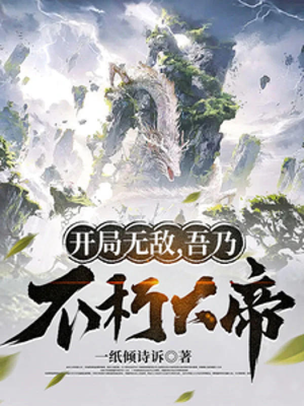 [Truyện Chữ] - Bắt Đầu Vô Địch, Ta Chính Là Bất Hủ Đại Đế