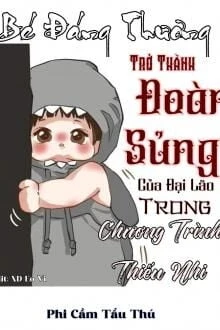 [Truyện Chữ] - Bé Đáng Thương Trở Thành Đoàn Sủng Của Đại Lão Trong Chương Trình Thiếu Nhi