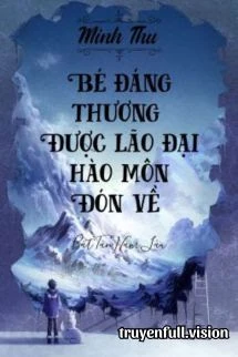 [Truyện Chữ] - Bé Đáng Thương Được Lão Đại Hào Môn Đón Về