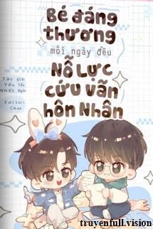 [Truyện Chữ] - Bé Đáng Thương Mỗi Ngày Đều Nỗ Lực Cứu Vãn Hôn Nhân