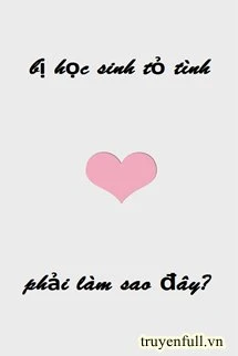 [Truyện Chữ] - Bị Học Sinh Tỏ Tình Phải Làm Sao Đây?